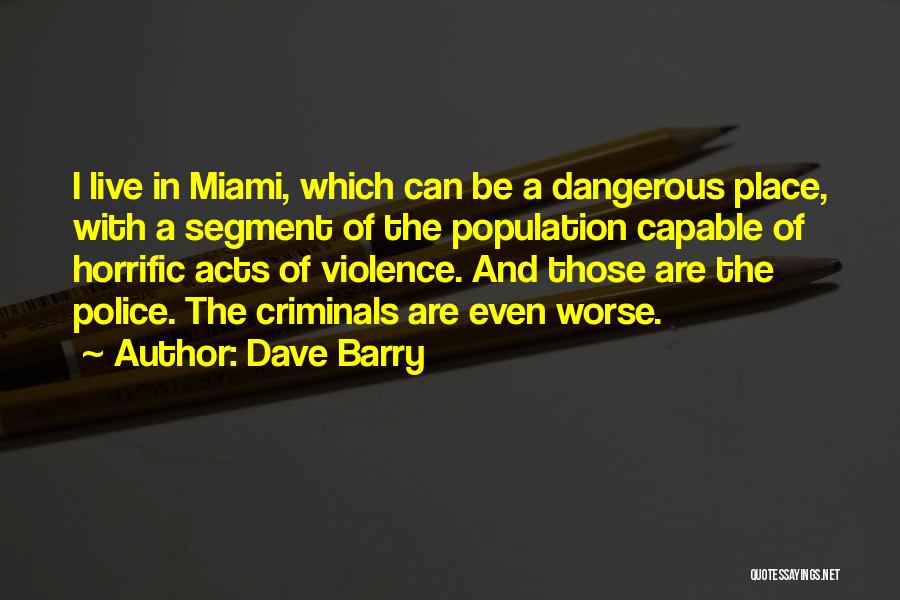 Dave Barry Quotes: I Live In Miami, Which Can Be A Dangerous Place, With A Segment Of The Population Capable Of Horrific Acts