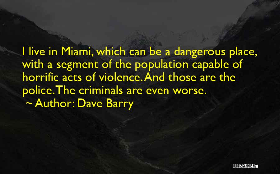 Dave Barry Quotes: I Live In Miami, Which Can Be A Dangerous Place, With A Segment Of The Population Capable Of Horrific Acts