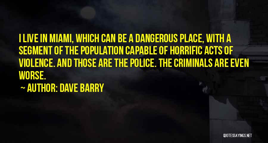 Dave Barry Quotes: I Live In Miami, Which Can Be A Dangerous Place, With A Segment Of The Population Capable Of Horrific Acts