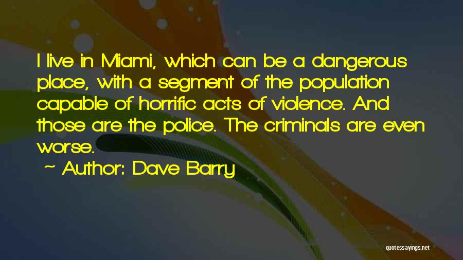 Dave Barry Quotes: I Live In Miami, Which Can Be A Dangerous Place, With A Segment Of The Population Capable Of Horrific Acts
