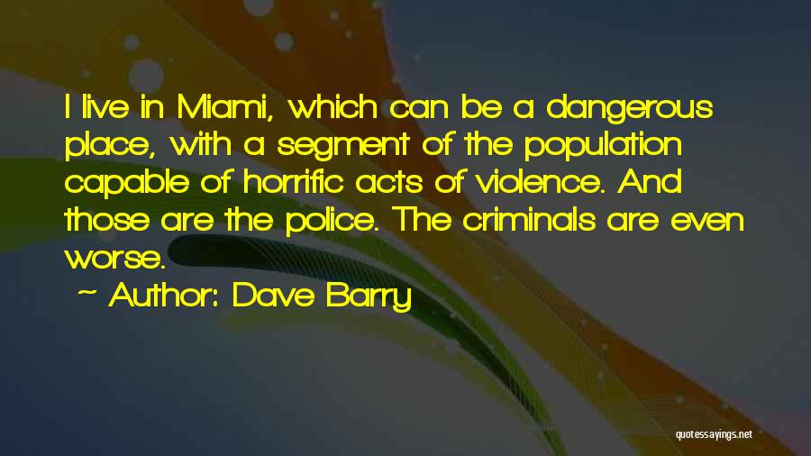 Dave Barry Quotes: I Live In Miami, Which Can Be A Dangerous Place, With A Segment Of The Population Capable Of Horrific Acts