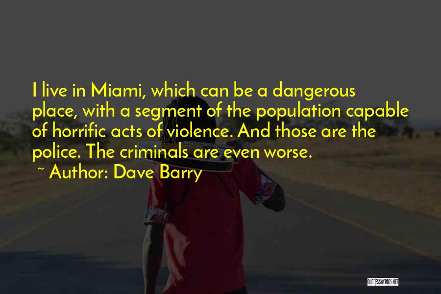 Dave Barry Quotes: I Live In Miami, Which Can Be A Dangerous Place, With A Segment Of The Population Capable Of Horrific Acts