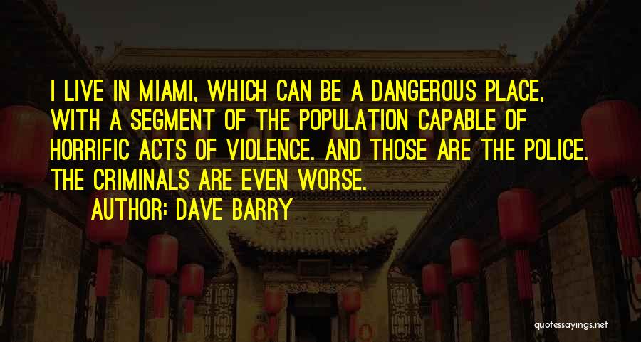 Dave Barry Quotes: I Live In Miami, Which Can Be A Dangerous Place, With A Segment Of The Population Capable Of Horrific Acts