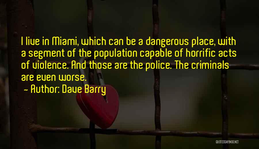 Dave Barry Quotes: I Live In Miami, Which Can Be A Dangerous Place, With A Segment Of The Population Capable Of Horrific Acts