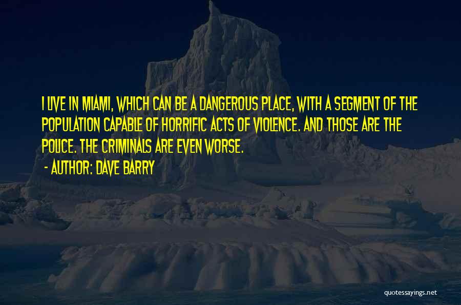 Dave Barry Quotes: I Live In Miami, Which Can Be A Dangerous Place, With A Segment Of The Population Capable Of Horrific Acts