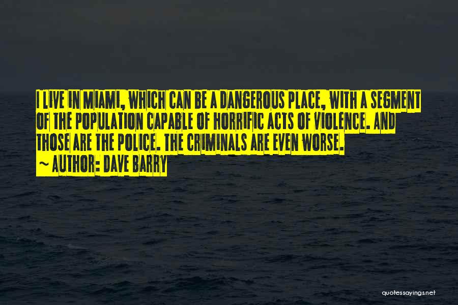 Dave Barry Quotes: I Live In Miami, Which Can Be A Dangerous Place, With A Segment Of The Population Capable Of Horrific Acts