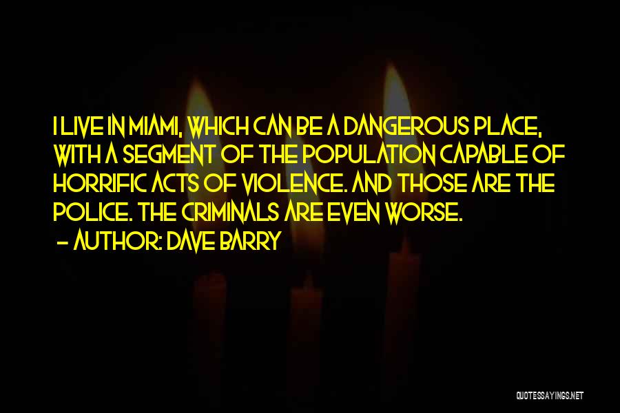 Dave Barry Quotes: I Live In Miami, Which Can Be A Dangerous Place, With A Segment Of The Population Capable Of Horrific Acts