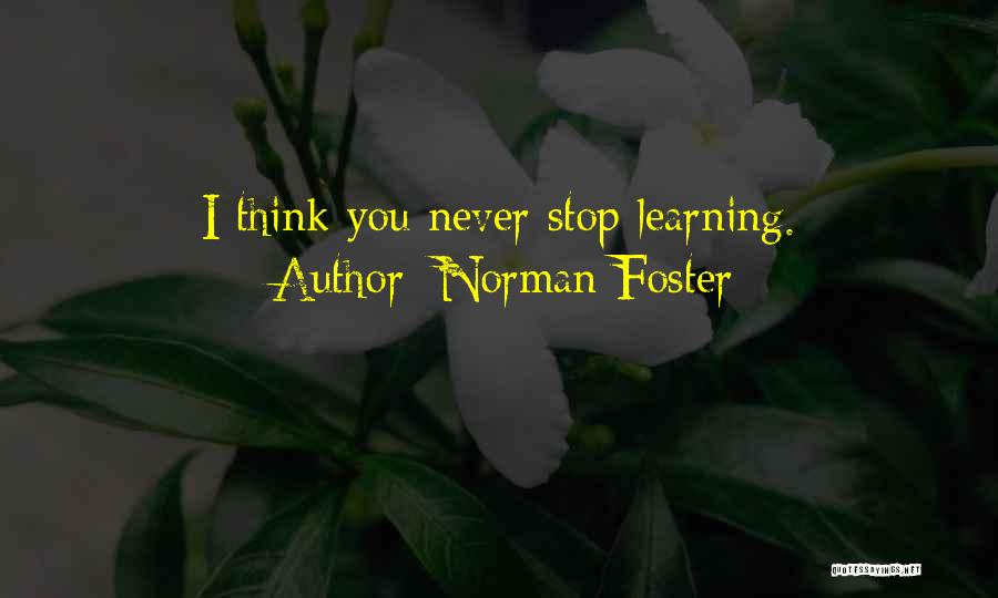 Norman Foster Quotes: I Think You Never Stop Learning.