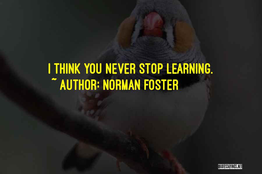 Norman Foster Quotes: I Think You Never Stop Learning.