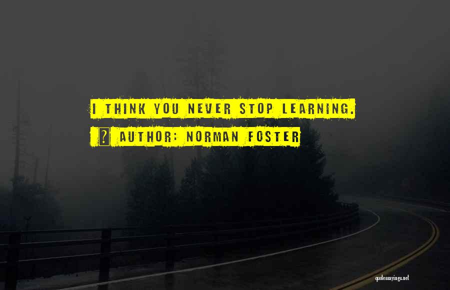 Norman Foster Quotes: I Think You Never Stop Learning.