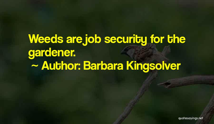 Barbara Kingsolver Quotes: Weeds Are Job Security For The Gardener.