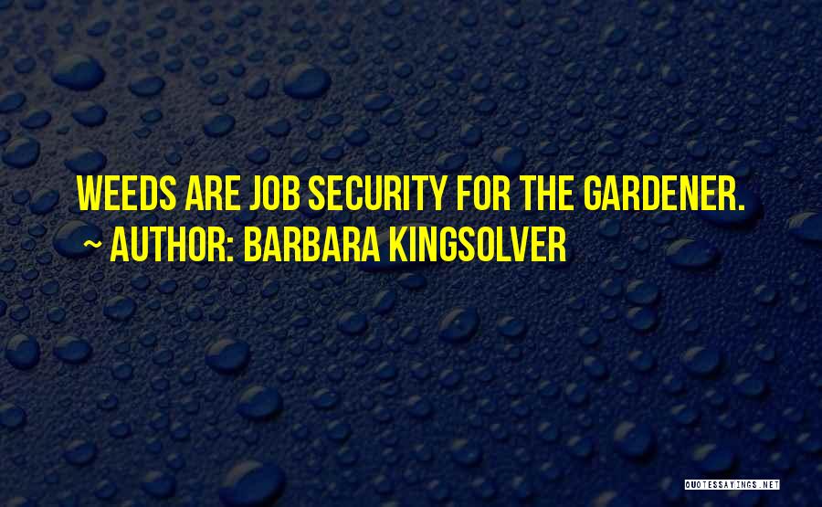 Barbara Kingsolver Quotes: Weeds Are Job Security For The Gardener.