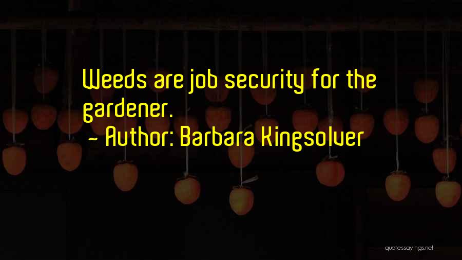 Barbara Kingsolver Quotes: Weeds Are Job Security For The Gardener.