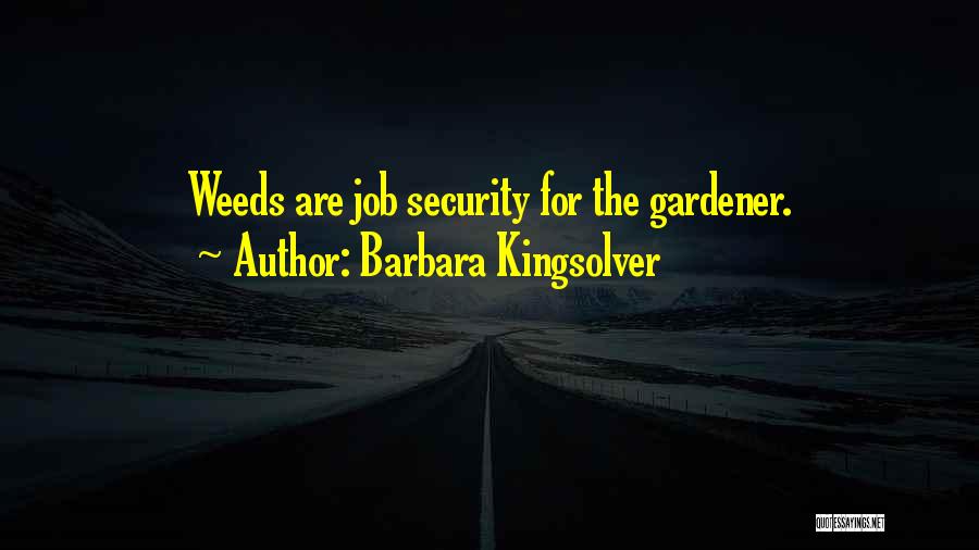Barbara Kingsolver Quotes: Weeds Are Job Security For The Gardener.