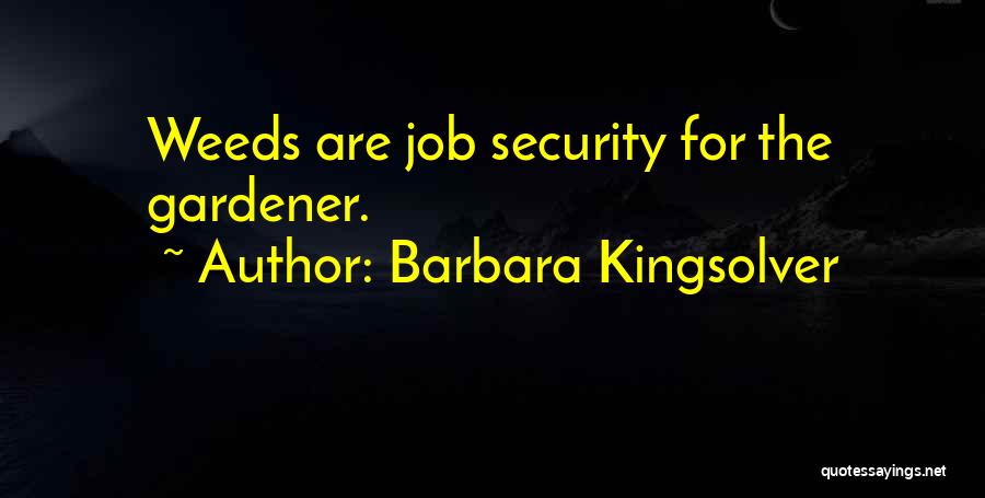 Barbara Kingsolver Quotes: Weeds Are Job Security For The Gardener.