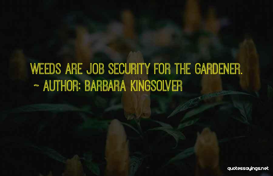 Barbara Kingsolver Quotes: Weeds Are Job Security For The Gardener.
