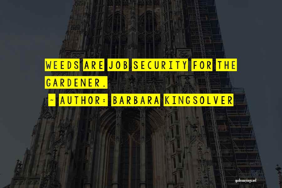 Barbara Kingsolver Quotes: Weeds Are Job Security For The Gardener.