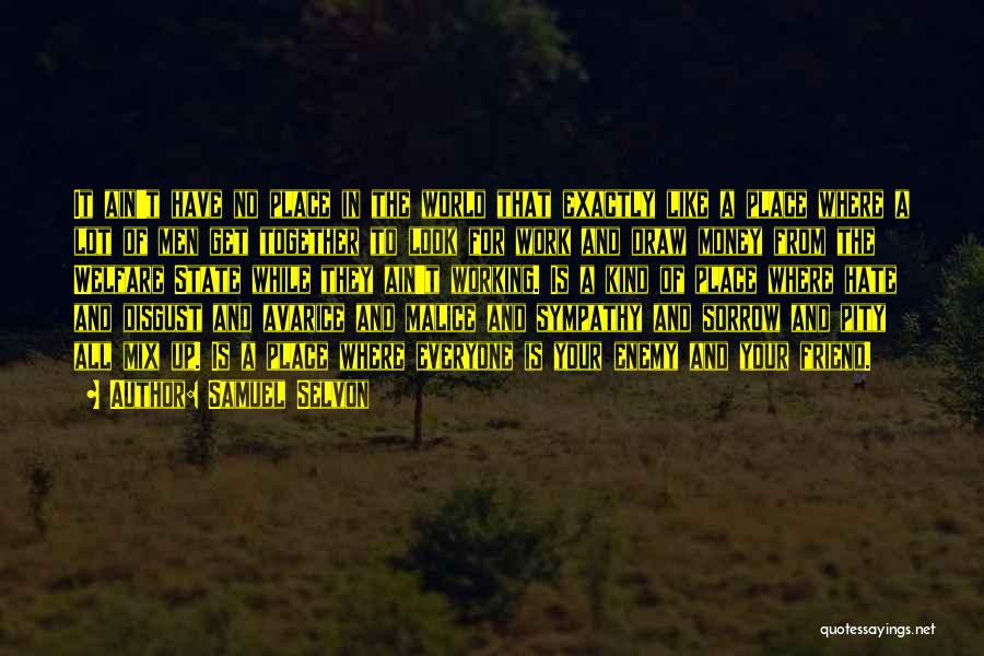 Samuel Selvon Quotes: It Ain't Have No Place In The World That Exactly Like A Place Where A Lot Of Men Get Together