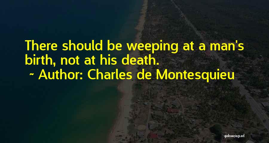 Charles De Montesquieu Quotes: There Should Be Weeping At A Man's Birth, Not At His Death.