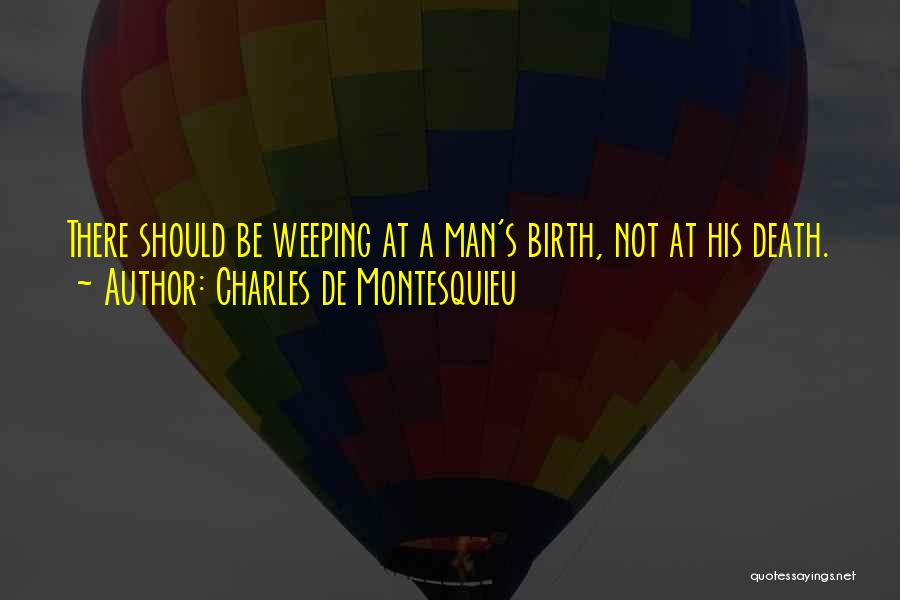 Charles De Montesquieu Quotes: There Should Be Weeping At A Man's Birth, Not At His Death.