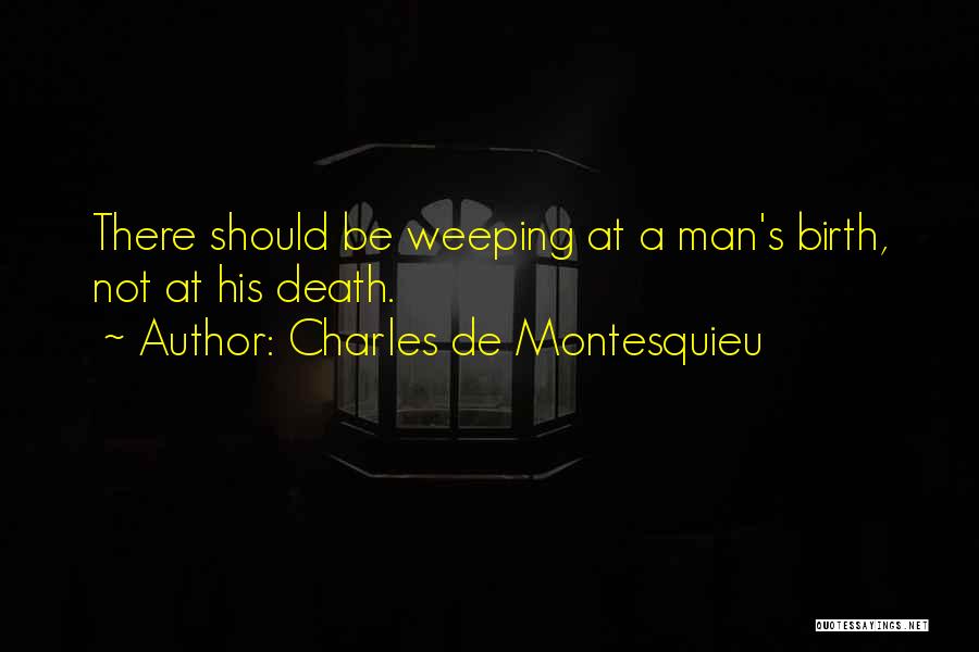 Charles De Montesquieu Quotes: There Should Be Weeping At A Man's Birth, Not At His Death.