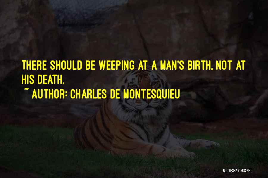 Charles De Montesquieu Quotes: There Should Be Weeping At A Man's Birth, Not At His Death.