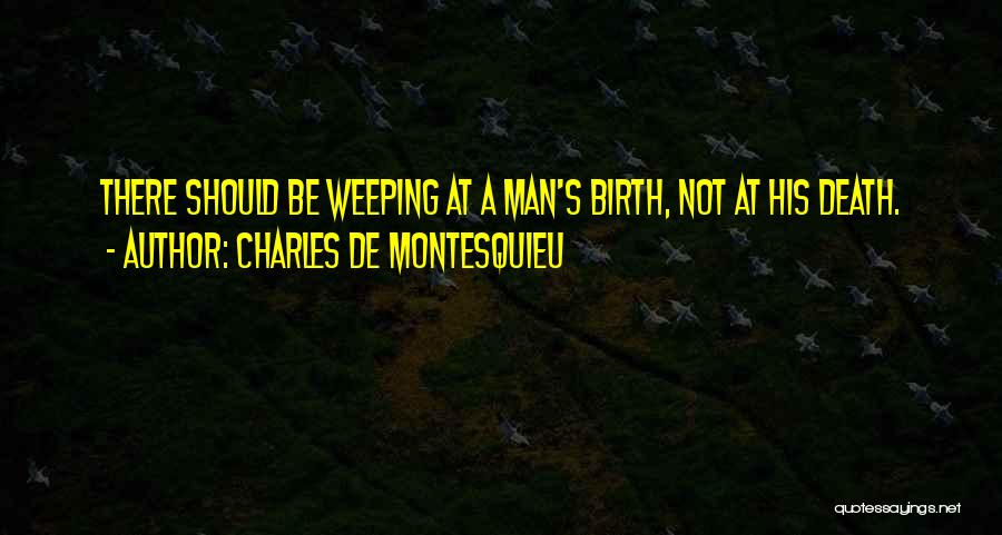 Charles De Montesquieu Quotes: There Should Be Weeping At A Man's Birth, Not At His Death.