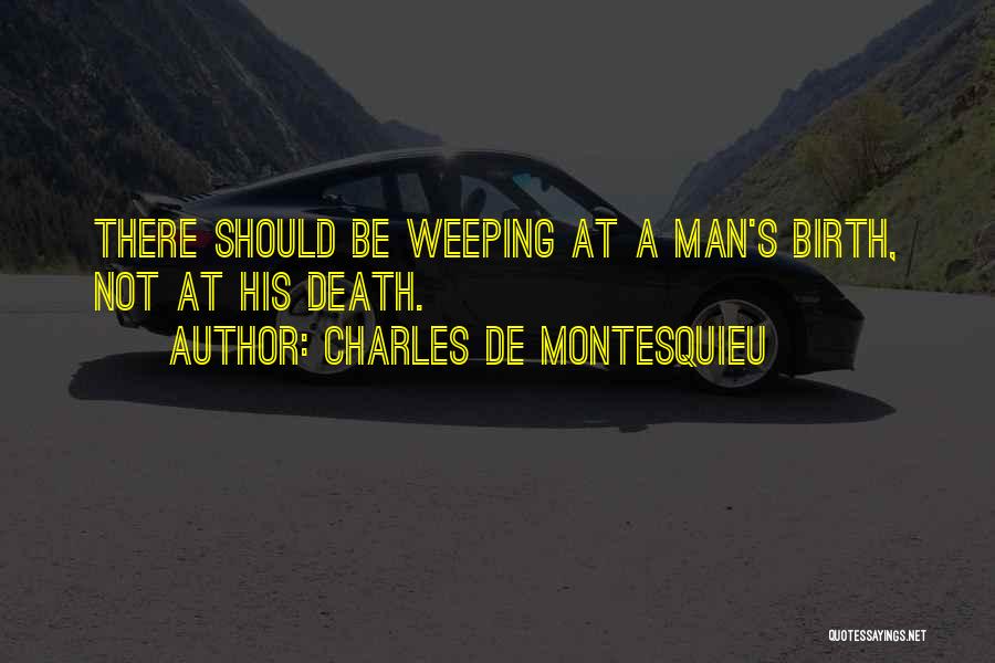 Charles De Montesquieu Quotes: There Should Be Weeping At A Man's Birth, Not At His Death.