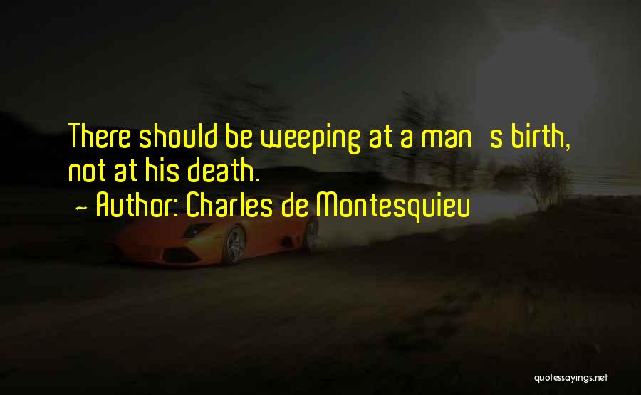 Charles De Montesquieu Quotes: There Should Be Weeping At A Man's Birth, Not At His Death.