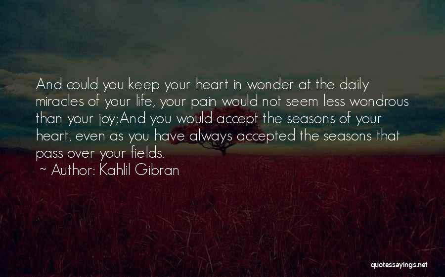 Kahlil Gibran Quotes: And Could You Keep Your Heart In Wonder At The Daily Miracles Of Your Life, Your Pain Would Not Seem
