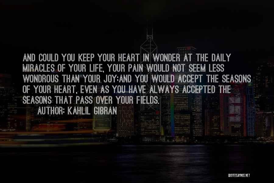 Kahlil Gibran Quotes: And Could You Keep Your Heart In Wonder At The Daily Miracles Of Your Life, Your Pain Would Not Seem