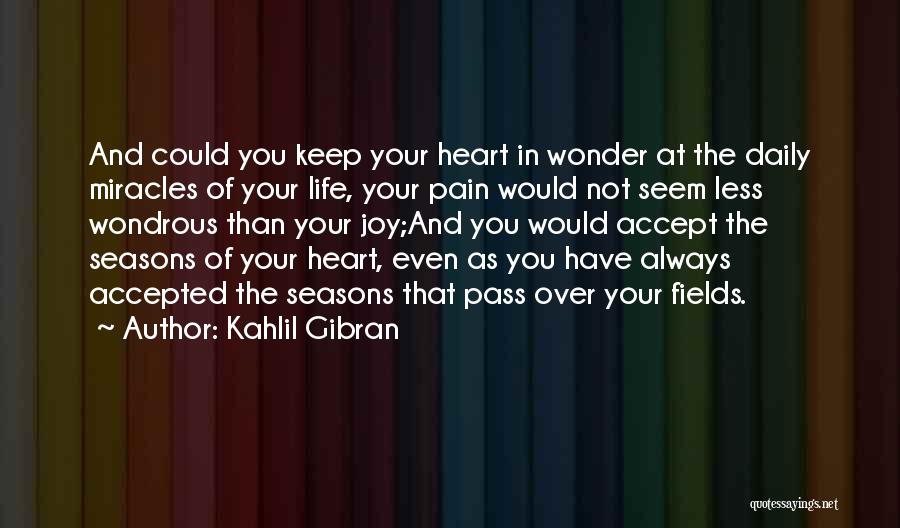 Kahlil Gibran Quotes: And Could You Keep Your Heart In Wonder At The Daily Miracles Of Your Life, Your Pain Would Not Seem