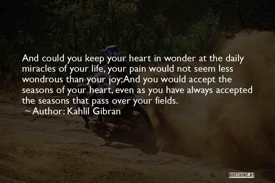 Kahlil Gibran Quotes: And Could You Keep Your Heart In Wonder At The Daily Miracles Of Your Life, Your Pain Would Not Seem