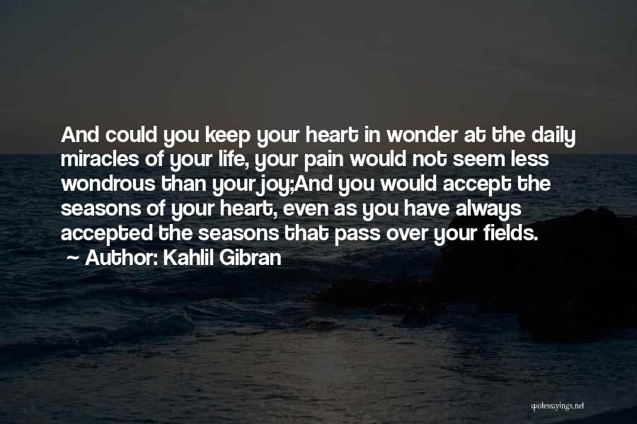Kahlil Gibran Quotes: And Could You Keep Your Heart In Wonder At The Daily Miracles Of Your Life, Your Pain Would Not Seem