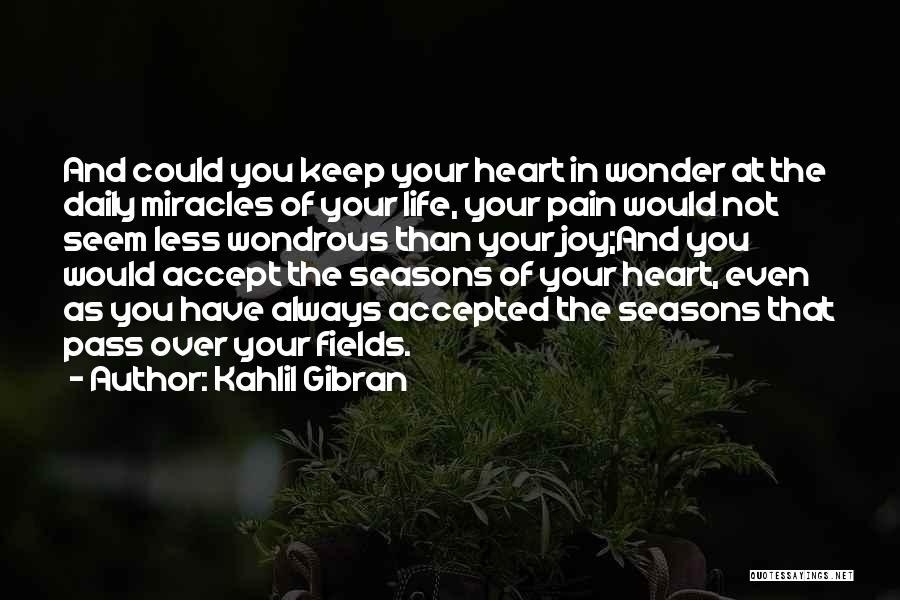 Kahlil Gibran Quotes: And Could You Keep Your Heart In Wonder At The Daily Miracles Of Your Life, Your Pain Would Not Seem