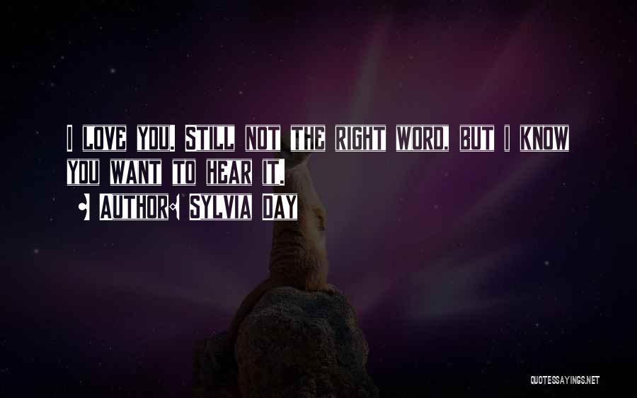 Sylvia Day Quotes: I Love You. Still Not The Right Word, But I Know You Want To Hear It.