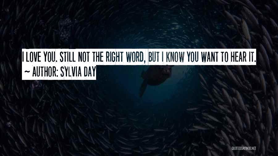 Sylvia Day Quotes: I Love You. Still Not The Right Word, But I Know You Want To Hear It.