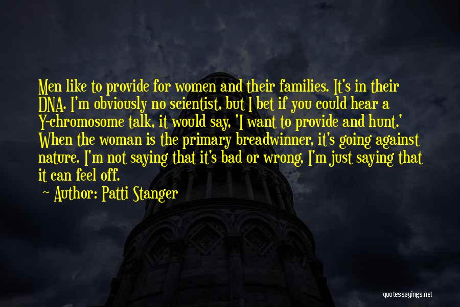 Patti Stanger Quotes: Men Like To Provide For Women And Their Families. It's In Their Dna. I'm Obviously No Scientist, But I Bet