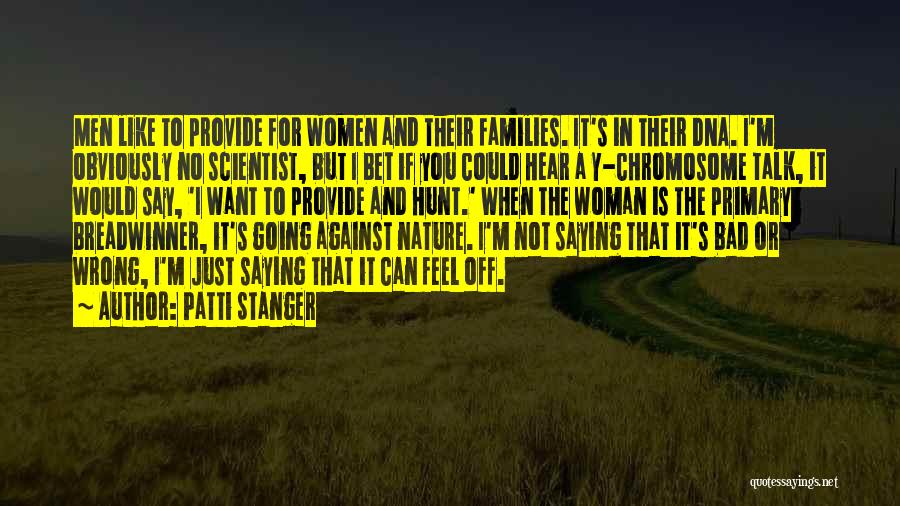 Patti Stanger Quotes: Men Like To Provide For Women And Their Families. It's In Their Dna. I'm Obviously No Scientist, But I Bet