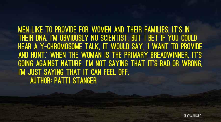 Patti Stanger Quotes: Men Like To Provide For Women And Their Families. It's In Their Dna. I'm Obviously No Scientist, But I Bet