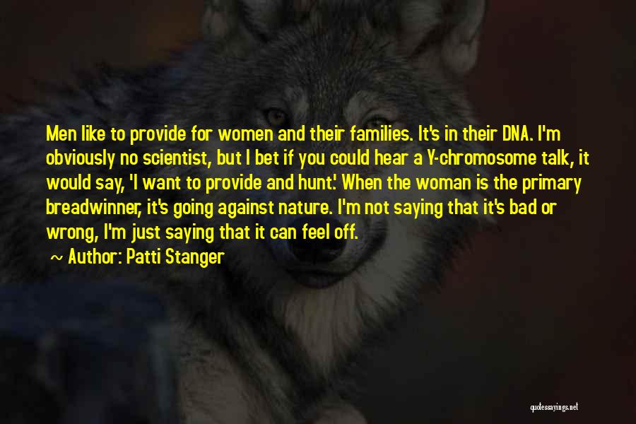 Patti Stanger Quotes: Men Like To Provide For Women And Their Families. It's In Their Dna. I'm Obviously No Scientist, But I Bet