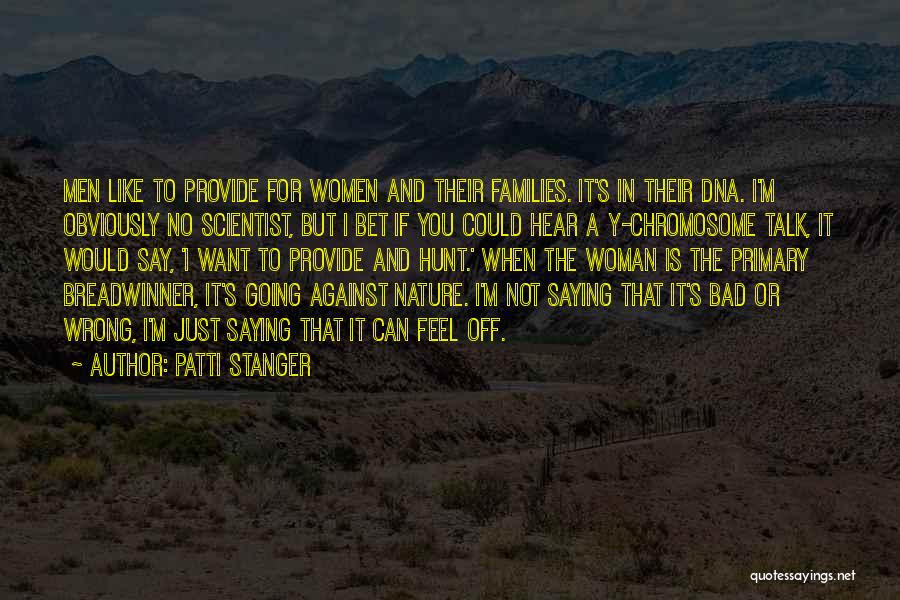 Patti Stanger Quotes: Men Like To Provide For Women And Their Families. It's In Their Dna. I'm Obviously No Scientist, But I Bet