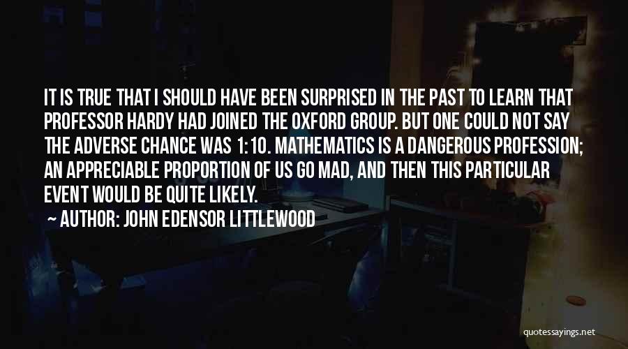 John Edensor Littlewood Quotes: It Is True That I Should Have Been Surprised In The Past To Learn That Professor Hardy Had Joined The