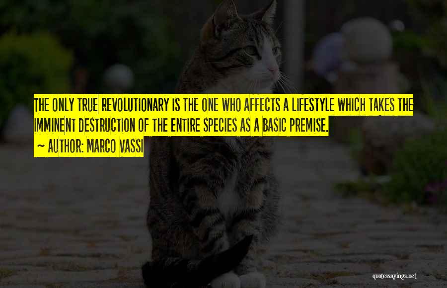 Marco Vassi Quotes: The Only True Revolutionary Is The One Who Affects A Lifestyle Which Takes The Imminent Destruction Of The Entire Species