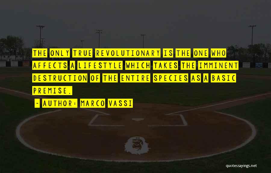 Marco Vassi Quotes: The Only True Revolutionary Is The One Who Affects A Lifestyle Which Takes The Imminent Destruction Of The Entire Species