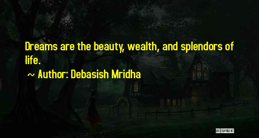 Debasish Mridha Quotes: Dreams Are The Beauty, Wealth, And Splendors Of Life.