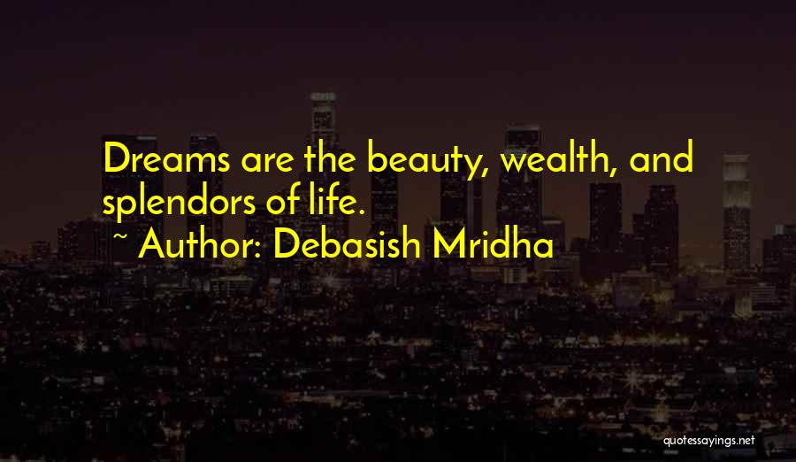 Debasish Mridha Quotes: Dreams Are The Beauty, Wealth, And Splendors Of Life.