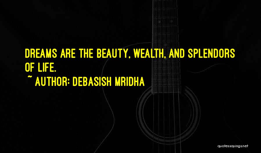 Debasish Mridha Quotes: Dreams Are The Beauty, Wealth, And Splendors Of Life.