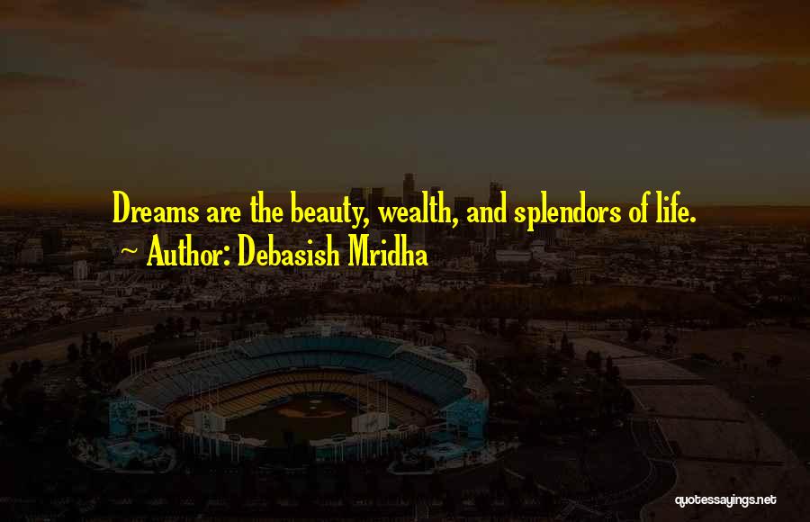 Debasish Mridha Quotes: Dreams Are The Beauty, Wealth, And Splendors Of Life.