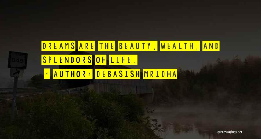 Debasish Mridha Quotes: Dreams Are The Beauty, Wealth, And Splendors Of Life.